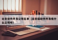 北京软件开发公司名单（北京搞软件开发有什么公司呀）