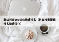 潍坊抖音seo优化快速排名（抖音搜索视频排名快速优化）